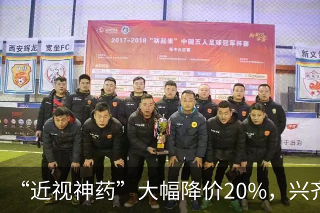 “近视神药”大幅降价20%，兴齐眼药焦虑了