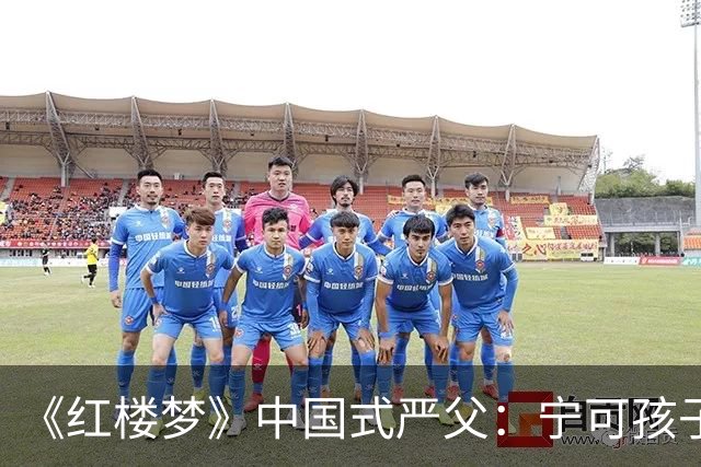 《红楼梦》中国式严父：宁可孩子怕他，也不肯承认自己舐犊情深