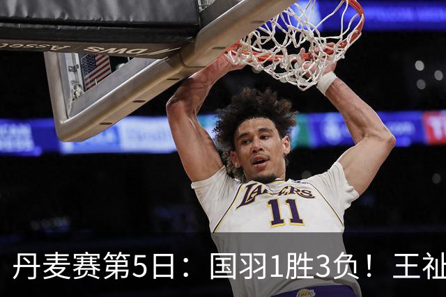 丹麦赛第5日：国羽1胜3负！王祉怡再负山口茜，2大王牌混双会师决赛