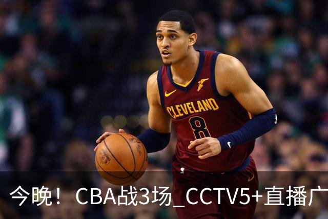 今晚！CBA战3场 CCTV5+直播广东男篮，姚明老东家上海男篮+浙江广厦分别出战