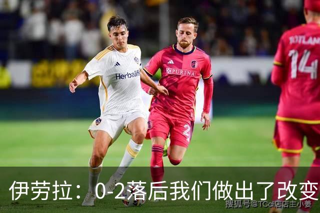 伊劳拉：0-2落后我们做出了改变，当时我们后场出球不够干净利落