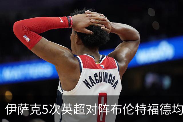 伊萨克5次英超对阵布伦特福德均破门，是其进球场次最多的对手