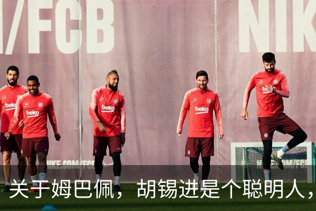 关于姆巴佩，胡锡进是个聪明人，昆仑策李光满差得太远了