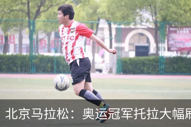 北京马拉松：奥运冠军托拉大幅刷新男子赛会纪录