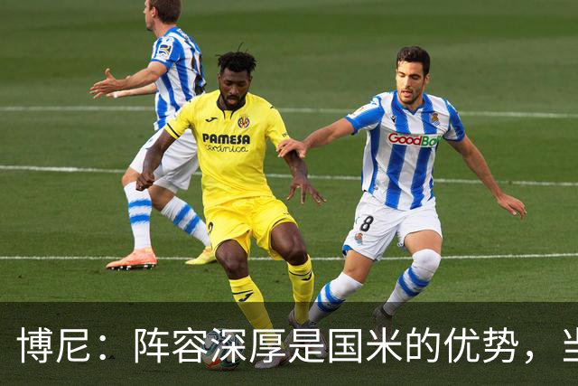 博尼：阵容深厚是国米的优势，当机会来临时你必须做好准备