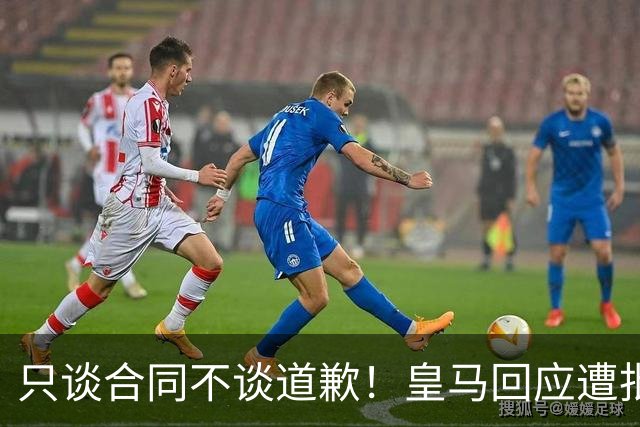 只谈合同不谈道歉！皇马回应遭批，球迷：西甲都道歉了，你不道歉