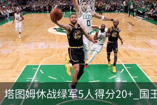 塔图姆休战绿军5人得分20+ 国王惨败凯尔特人