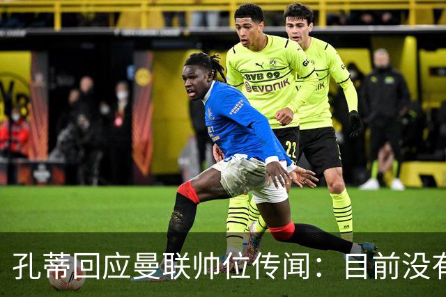 孔蒂回应曼联帅位传闻：目前没有任何深入谈判
