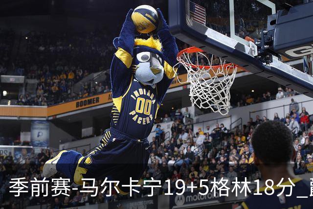 季前赛-马尔卡宁19+5格林18分 爵士险胜太阳