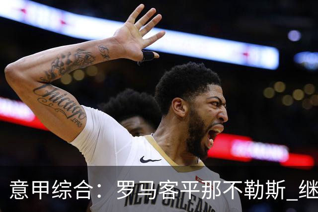 意甲综合：罗马客平那不勒斯 继续保持不败