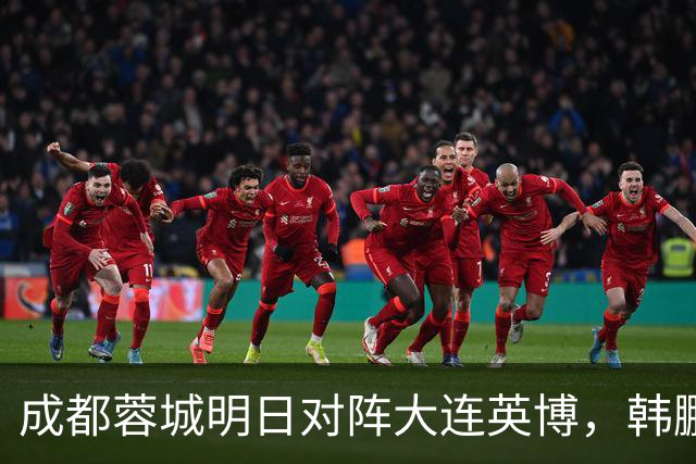 成都蓉城明日对阵大连英博，韩鹏飞伤愈复出：一起拼到底