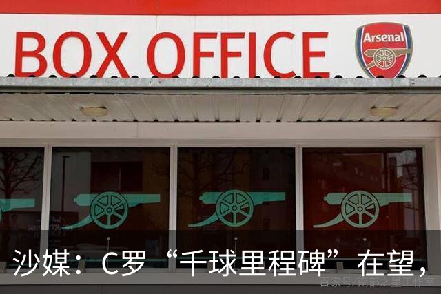 沙媒：C罗“千球里程碑”在望，目前推算最有可能明年4月达成
