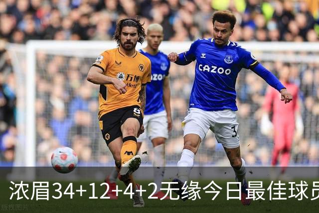 浓眉34+12+4+2无缘今日最佳球员！因为爱德华兹45+10+3创4项纪录