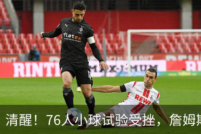 清醒！76人小球试验受挫，詹姆斯拒绝让步，马克西点名冲冠关键