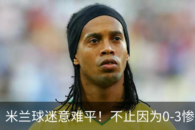 米兰球迷意难平！不止因为0-3惨败伯恩茅斯，更多在于以下五点！
