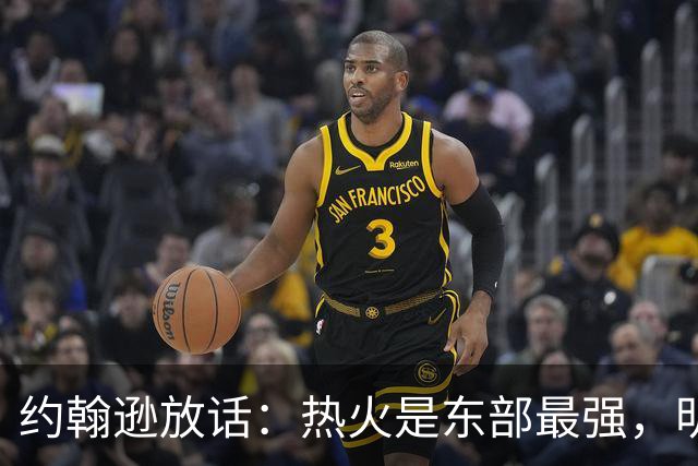 约翰逊放话：热火是东部最强，明天打爆森林狼