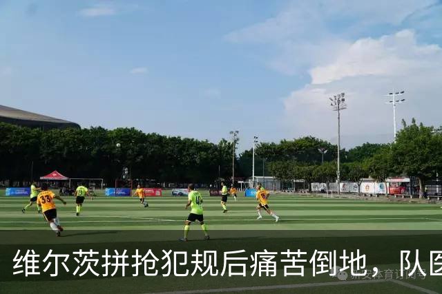 维尔茨拼抢犯规后痛苦倒地，队医进场检查无大碍重新投入比赛