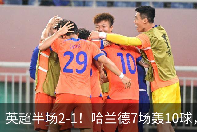 英超半场2‑1！哈兰德7场轰10球，福登终结307天进球荒