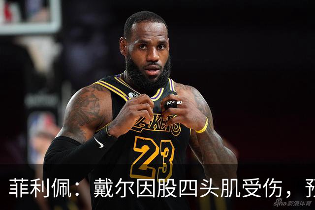 菲利佩：戴尔因股四头肌受伤，预计将缺席2至3周