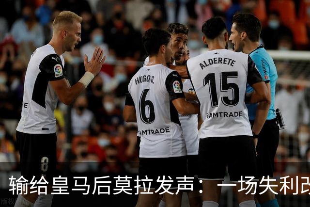 输给皇马后莫拉发声：一场失利改变不了任何事