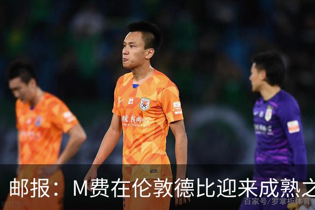 邮报：M费在伦敦德比迎来成熟之夜，向德泽尔比证明了自己的实力