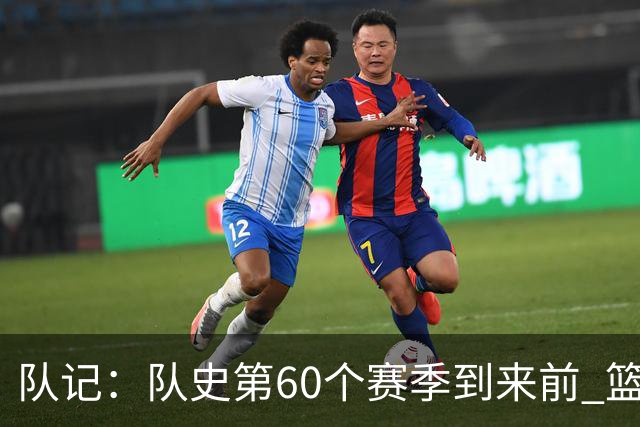 队记：队史第60个赛季到来前 篮网公布了经典版球衣&全新专属球场