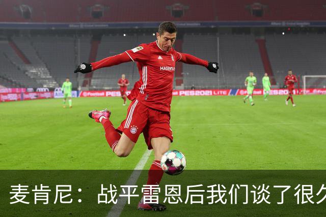 麦肯尼：战平雷恩后我们谈了很久，我们必须始终保持高度统一