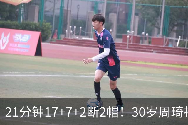21分钟17+7+2断2帽！30岁周琦找回大魔王身手 郭士强该选他了吧？