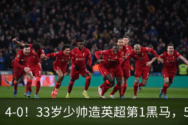 4-0！33岁少帅造英超第1黑马，5连胜赛季10场轰29球紧追巴萨拜仁