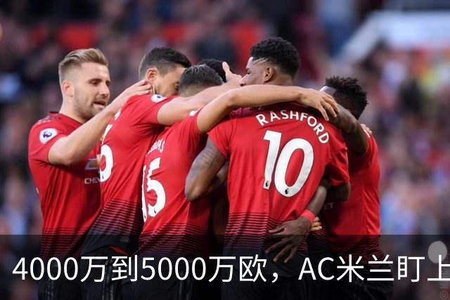 4000万到5000万欧，AC米兰盯上曼联20岁后卫约罗