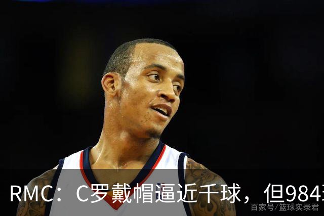 RMC：C罗戴帽逼近千球，但984球还是985球仍存争议