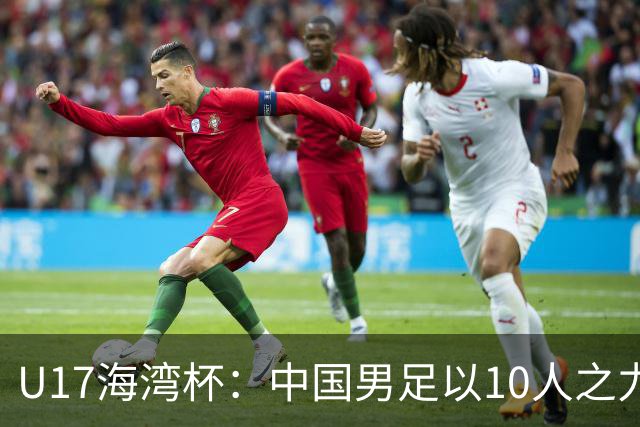 U17海湾杯：中国男足以10人之力2-1战胜阿曼，强势领跑小组